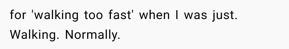 for 'walking too fast' when I was just. Walking. Normally.