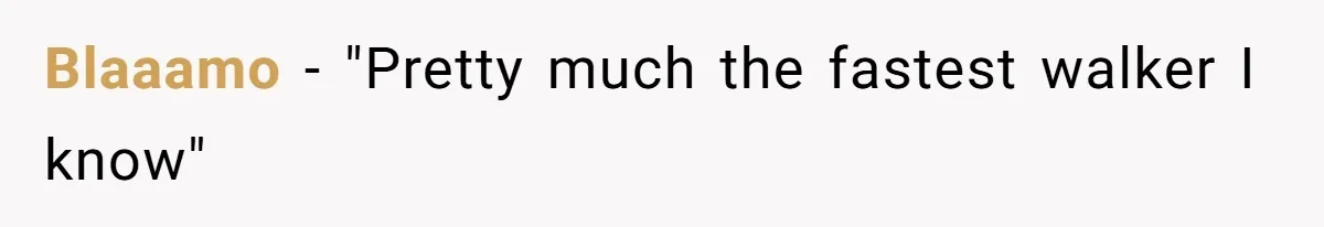 Blaaamo − "Pretty much the fastest walker I know"