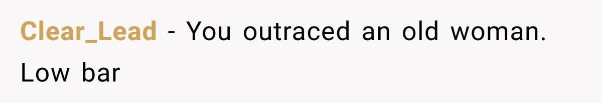 Clear_Lead − You outraced an old woman. Low bar