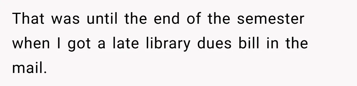 That was until the end of the semester when I got a late library dues bill in the mail.