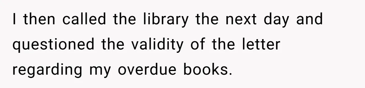 I then called the library the next day and questioned the validity of the letter regarding my overdue books.