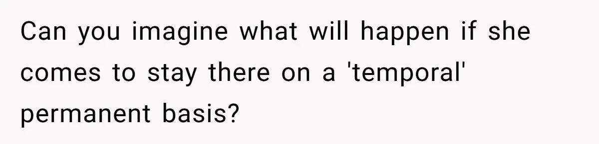 Can you imagine what will happen if she comes to stay there on a 'temporal' permanent basis?