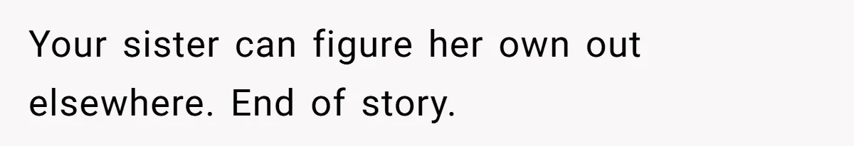Your sister can figure her own out elsewhere. End of story.