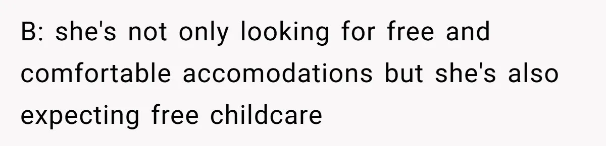 B: she's not only looking for free and comfortable accomodations but she's also expecting free childcare