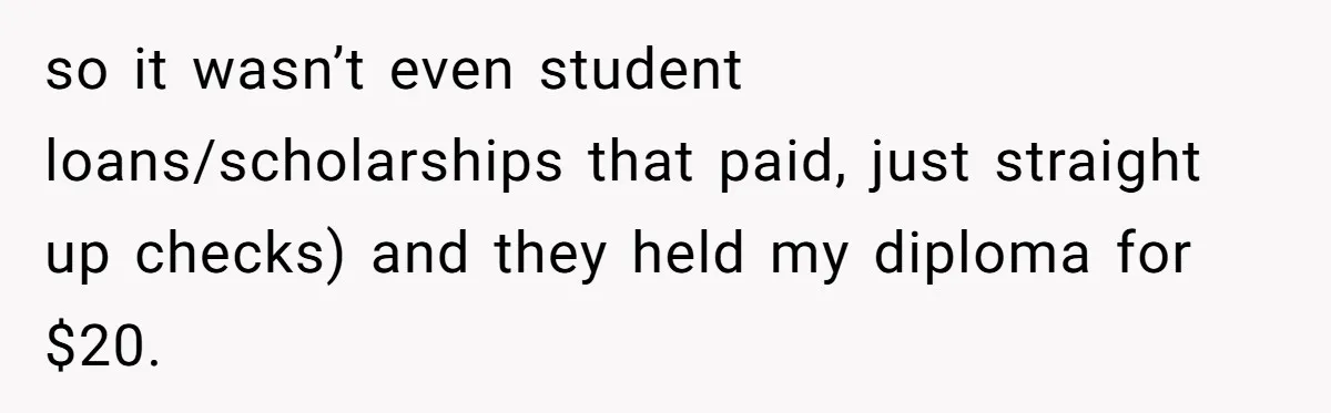so it wasn’t even student loans/scholarships that paid, just straight up checks) and they held my diploma for $20.
