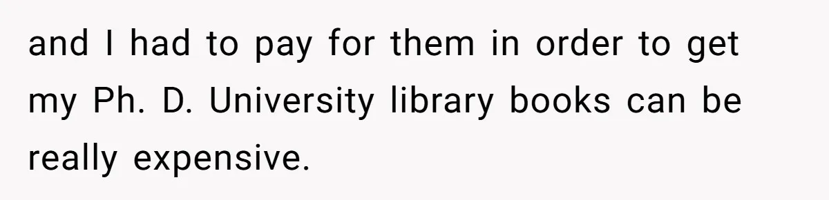 and I had to pay for them in order to get my Ph. D. University library books can be really expensive.
