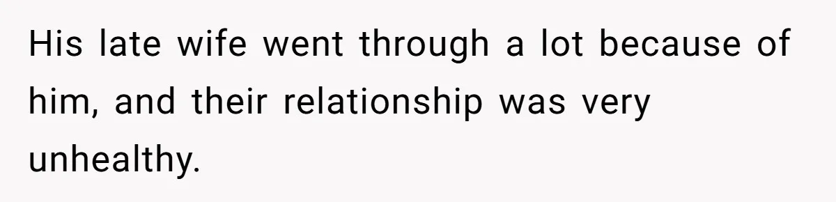 His late wife went through a lot because of him, and their relationship was very unhealthy.