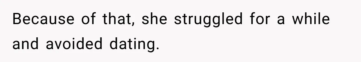 Because of that, she struggled for a while and avoided dating.