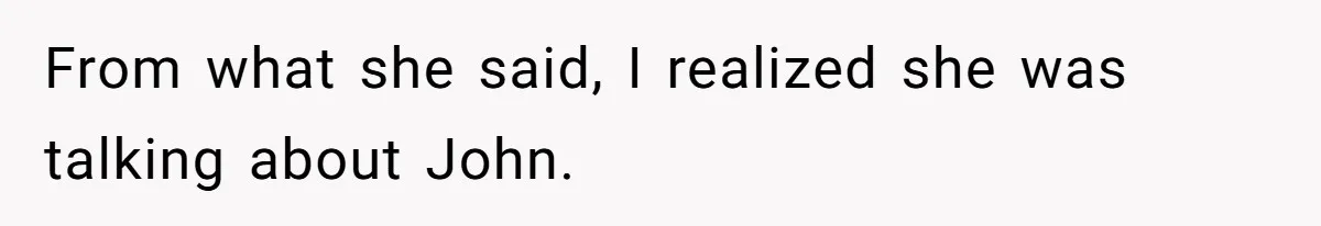 From what she said, I realized she was talking about John.