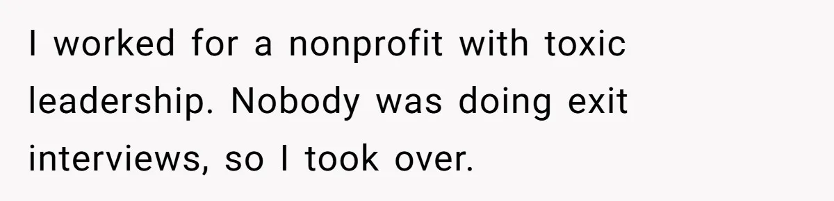 I worked for a nonprofit with toxic leadership. Nobody was doing exit interviews, so I took over.