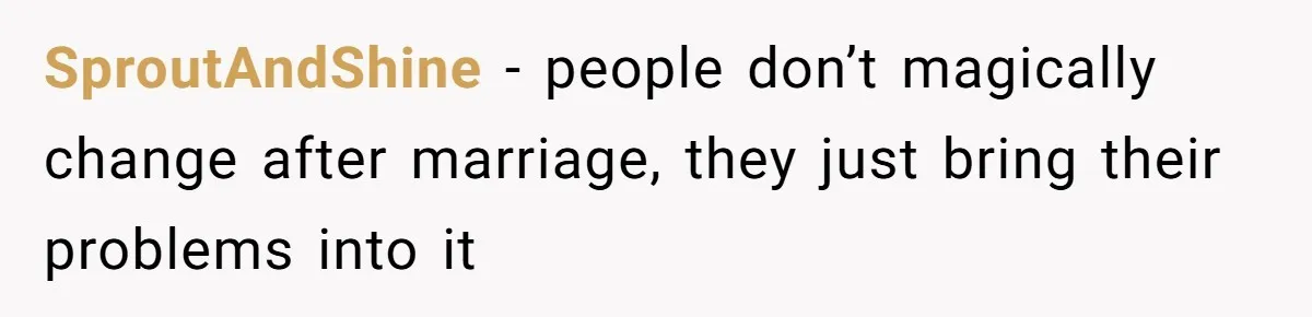 SproutAndShine − people don’t magically change after marriage, they just bring their problems into it