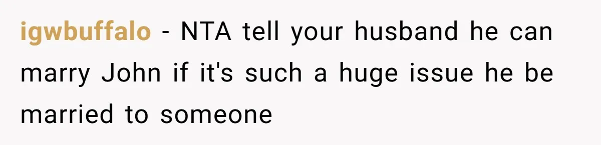 igwbuffalo − NTA tell your husband he can marry John if it's such a huge issue he be married to someone