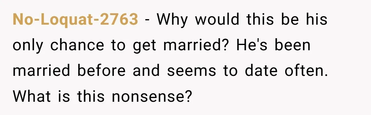 No-Loquat-2763 − Why would this be his only chance to get married? He's been married before and seems to date often. What is this nonsense?