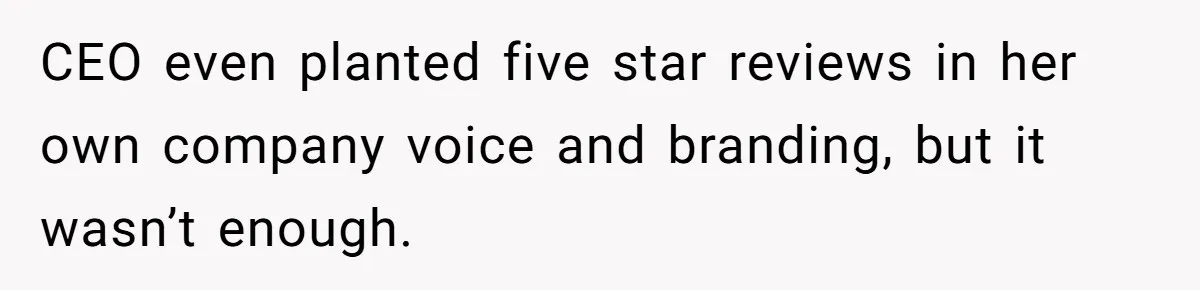 CEO even planted five star reviews in her own company voice and branding, but it wasn’t enough.