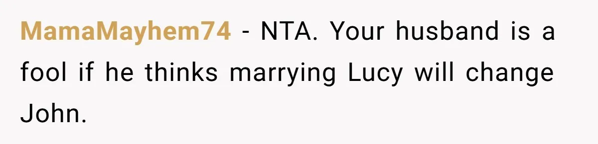 MamaMayhem74 − NTA. Your husband is a fool if he thinks marrying Lucy will change John.