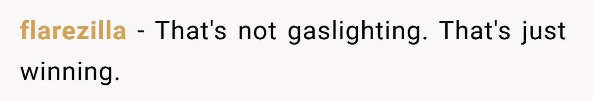 flarezilla − That's not gaslighting. That's just winning.