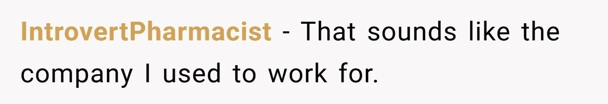IntrovertPharmacist − That sounds like the company I used to work for.