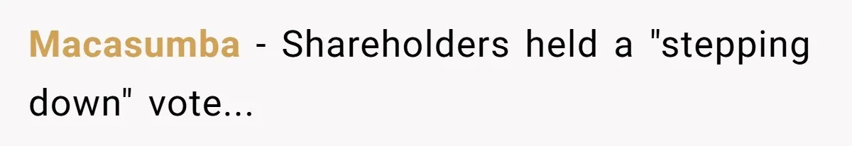 Macasumba − Shareholders held a "stepping down" vote...
