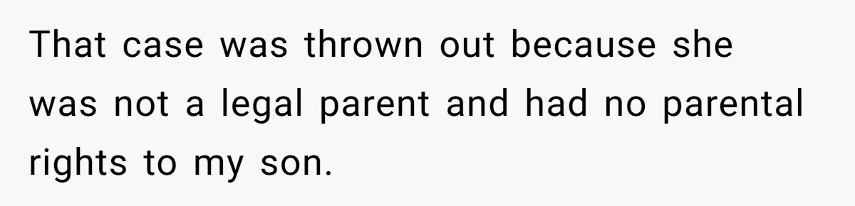 That case was thrown out because she was not a legal parent and had no parental rights to my son.