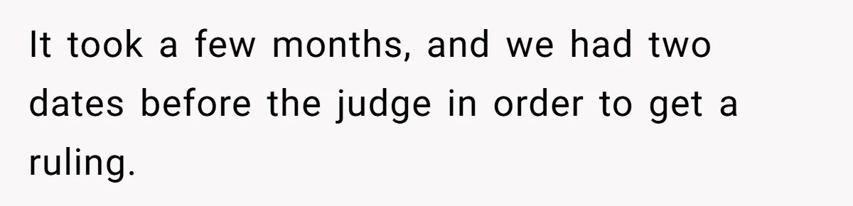 It took a few months, and we had two dates before the judge in order to get a ruling.