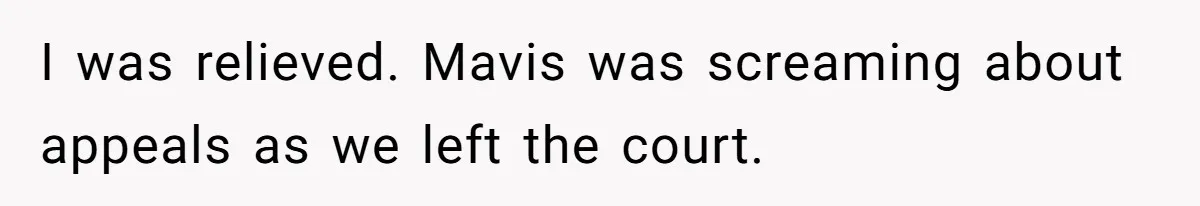 I was relieved. Mavis was screaming about appeals as we left the court.