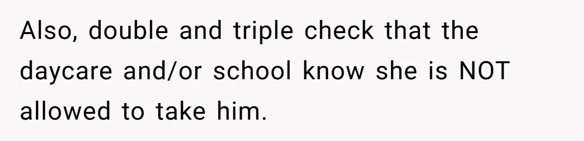 Also, double and triple check that the daycare and/or school know she is NOT allowed to take him.