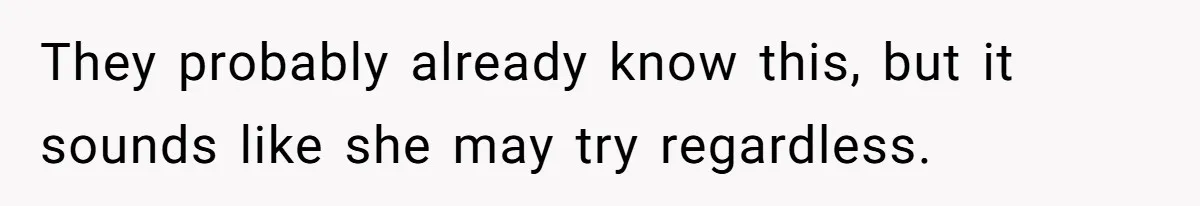 They probably already know this, but it sounds like she may try regardless.