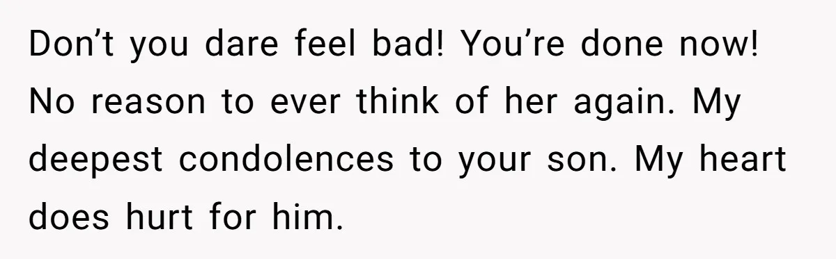 Don’t you dare feel bad! You’re done now! No reason to ever think of her again. My deepest condolences to your son. My heart does hurt for him.