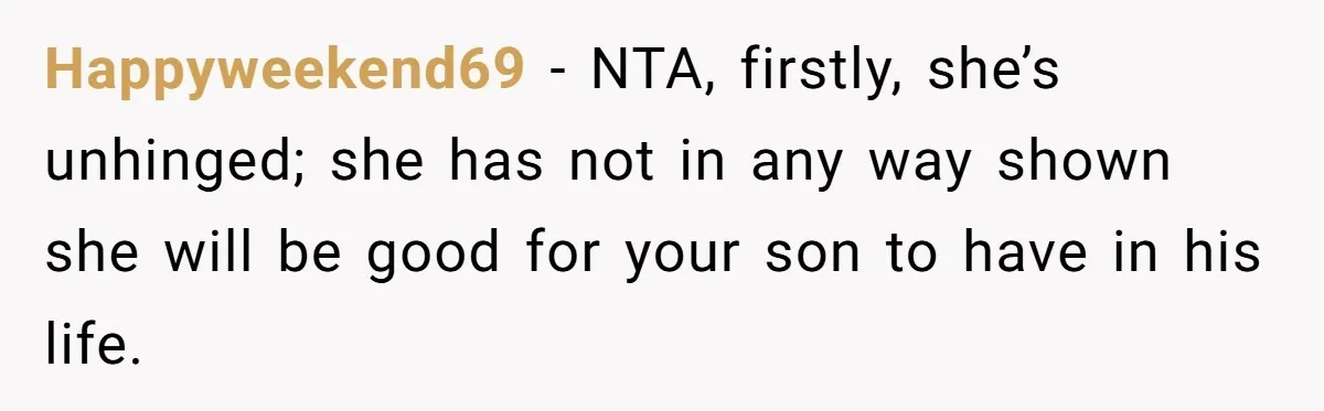 Happyweekend69 − NTA, firstly, she’s unhinged; she has not in any way shown she will be good for your son to have in his life.