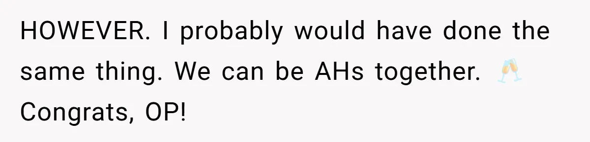 HOWEVER. I probably would have done the same thing. We can be AHs together. 🥂 Congrats, OP!