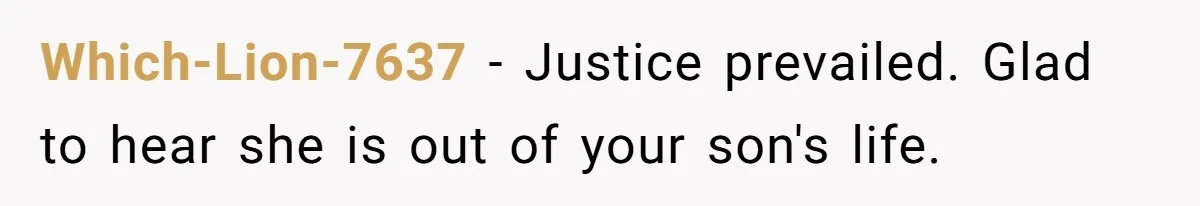 Which-Lion-7637 − Justice prevailed. Glad to hear she is out of your son's life.