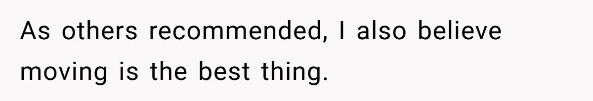 As others recommended, I also believe moving is the best thing.