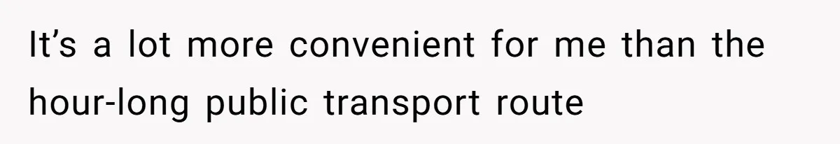 It’s a lot more convenient for me than the hour-long public transport route