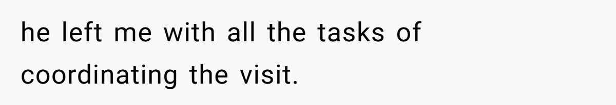 he left me with all the tasks of coordinating the visit.
