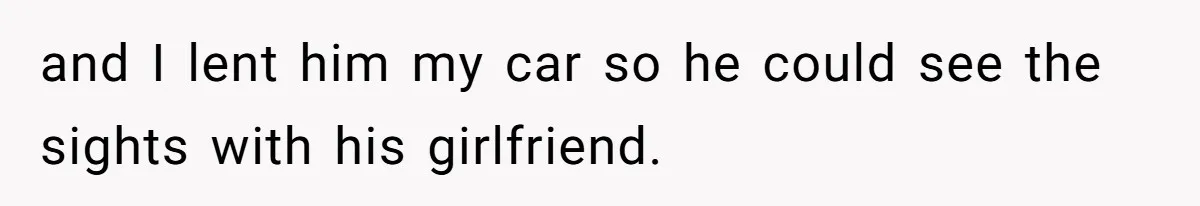 and I lent him my car so he could see the sights with his girlfriend.