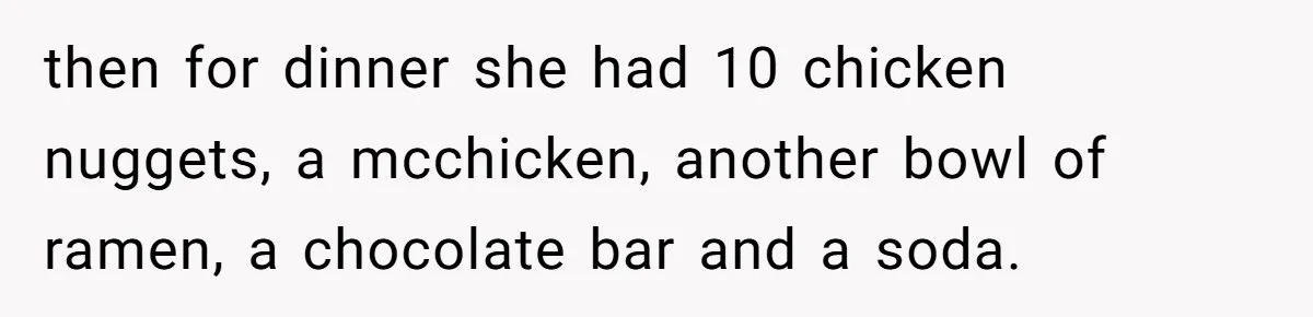 then for dinner she had 10 chicken nuggets, a mcchicken, another bowl of ramen, a chocolate bar and a soda.