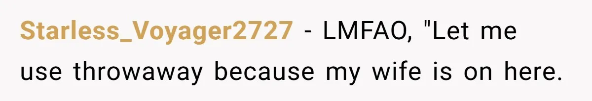 Starless_Voyager2727 − LMFAO, "Let me use throwaway because my wife is on here.