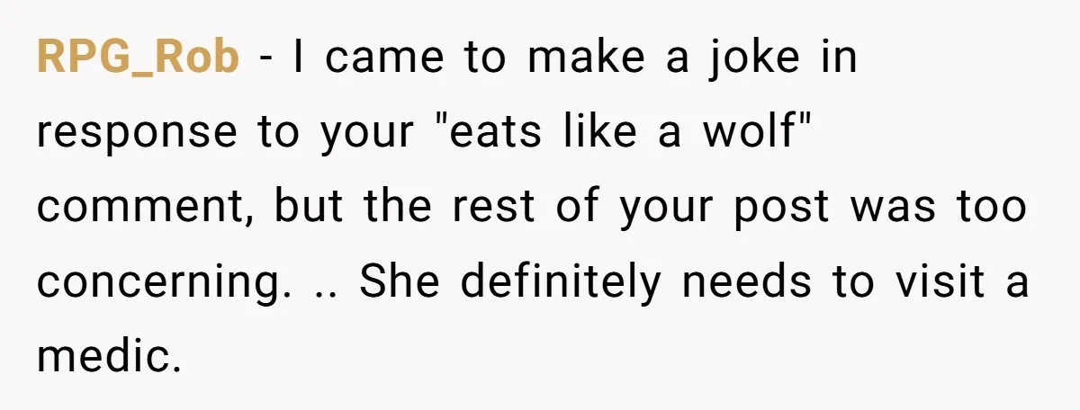 RPG_Rob − I came to make a joke in response to your "eats like a wolf" comment, but the rest of your post was too concerning. .. She definitely needs...