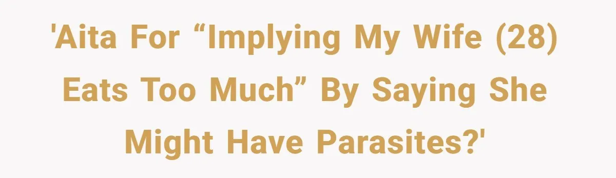 'AITA for “implying my wife (28) eats too much” by saying she might have parasites?'