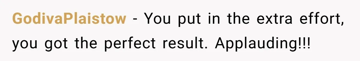 GodivaPlaistow − You put in the extra effort, you got the perfect result. Applauding!!!