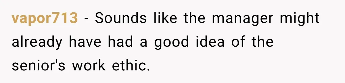 vapor713 − Sounds like the manager might already have had a good idea of the senior's work ethic.