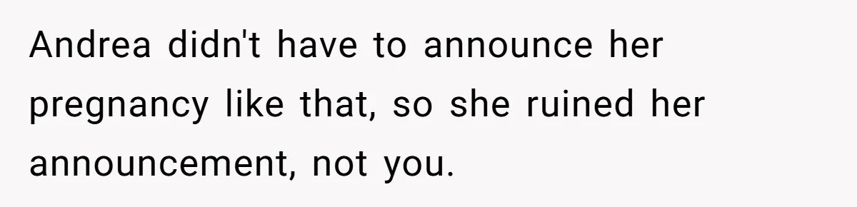 Andrea didn't have to announce her pregnancy like that, so she ruined her announcement, not you.