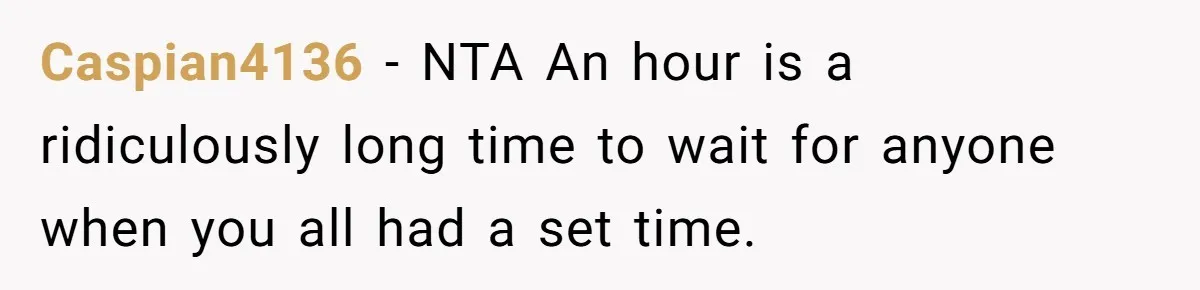 Caspian4136 − NTA An hour is a ridiculously long time to wait for anyone when you all had a set time.