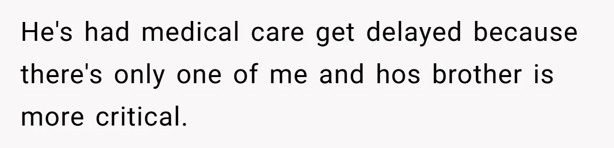 He's had medical care get delayed because there's only one of me and hos brother is more critical.