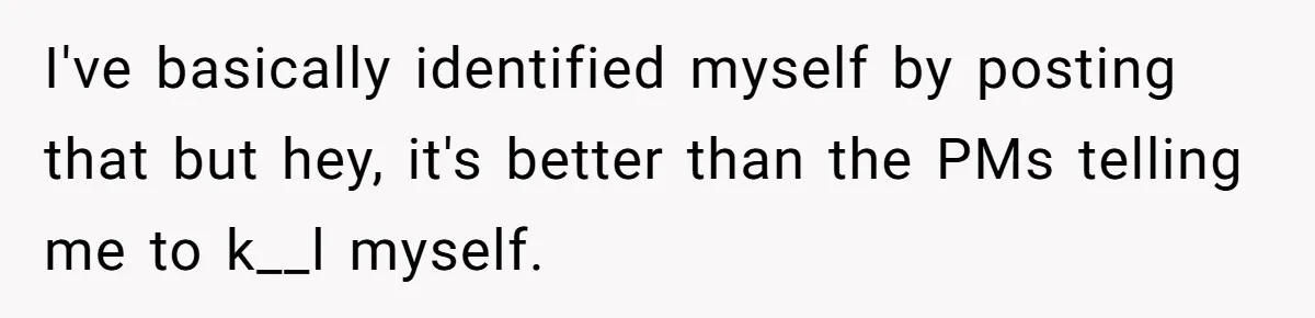 I've basically identified myself by posting that but hey, it's better than the PMs telling me to k__l myself.