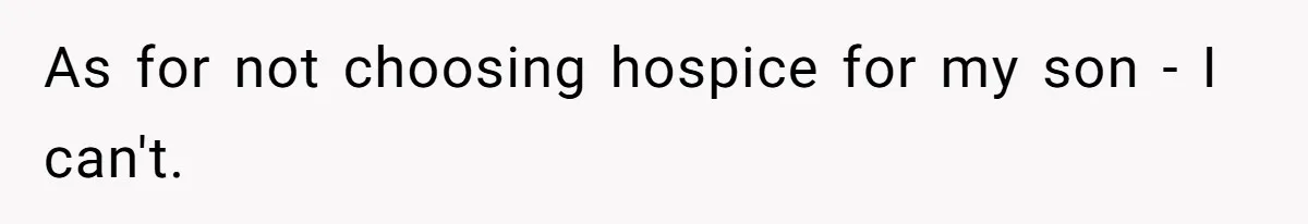 As for not choosing hospice for my son - I can't.
