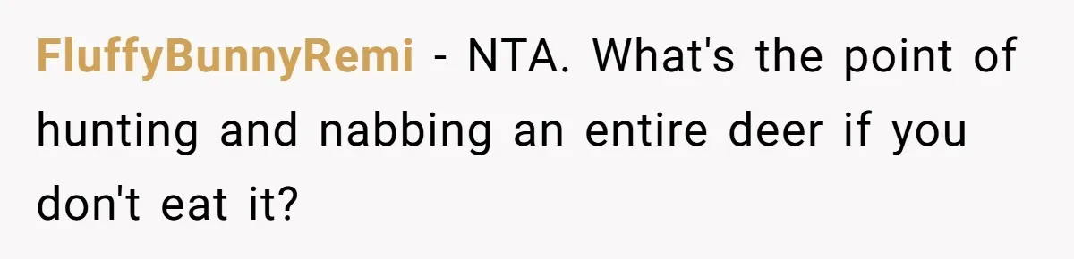 FluffyBunnyRemi − NTA. What's the point of hunting and nabbing an entire deer if you don't eat it?