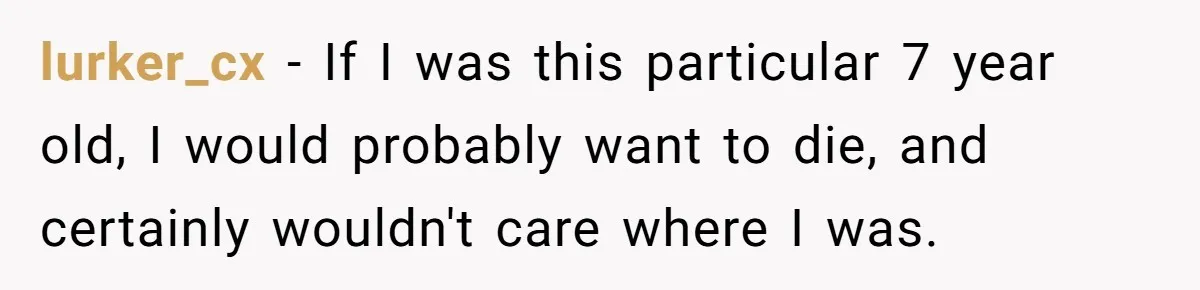 lurker_cx − If I was this particular 7 year old, I would probably want to die, and certainly wouldn't care where I was.