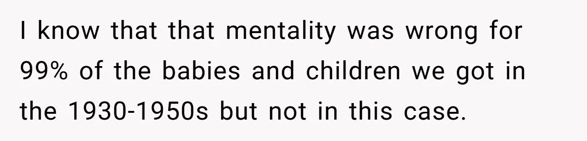 I know that that mentality was wrong for 99% of the babies and children we got in the 1930-1950s but not in this case.