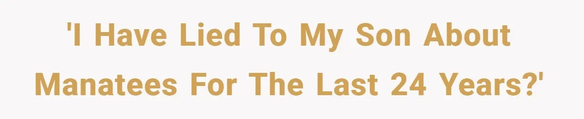 'I have lied to my son about manatees for the last 24 years?'